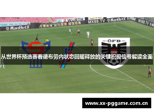 从世界杯预选赛看德布劳内状态回暖释放的关键积极信号解读全面 从世界杯预选赛看德布劳内状态回暖释放的关键积极信号解读全面